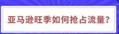 亞馬遜旺季如何搶占流量？有何策略？